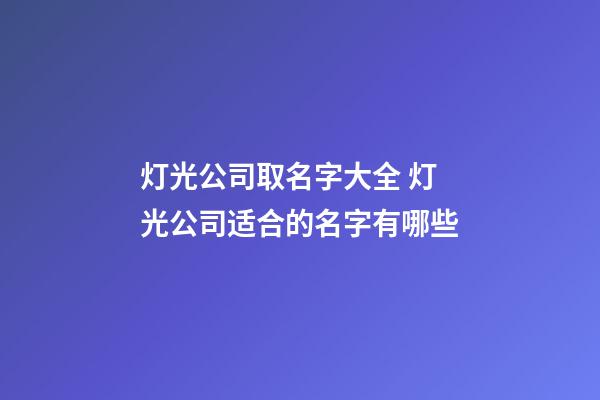 灯光公司取名字大全 灯光公司适合的名字有哪些-第1张-公司起名-玄机派